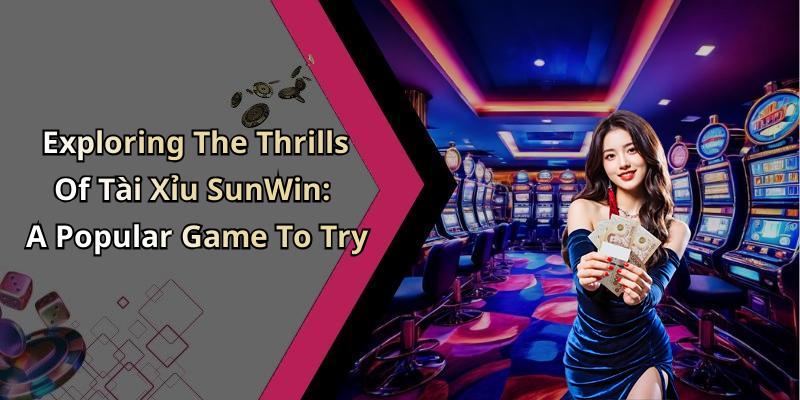 Exploring The Thrills Of Tài Xỉu SunWin: A Popular Game To Try