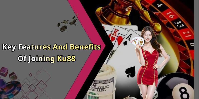 Key Features And Benefits Of Joining Ku88