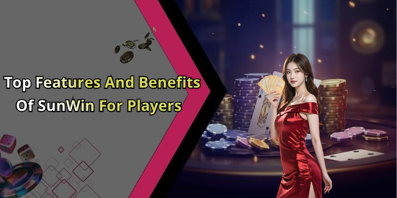 Top Features And Benefits Of SunWin For Players
