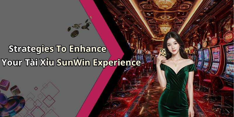 Strategies To Enhance Your Tài Xỉu SunWin Experience