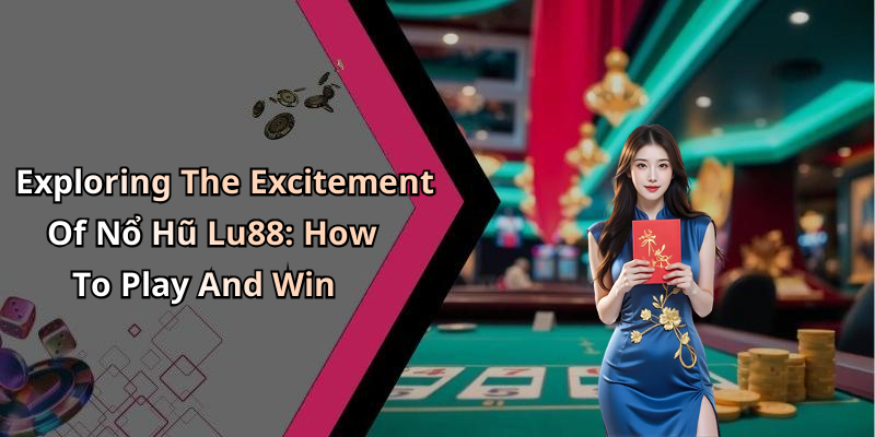 Exploring The Excitement Of Nổ Hũ Lu88: How To Play And Win