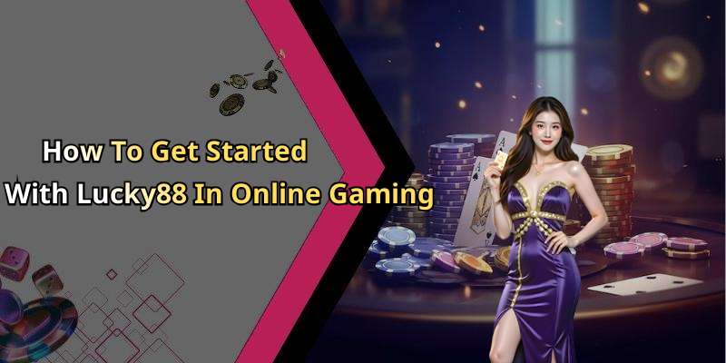 How To Get Started With Lucky88 In Online Gaming