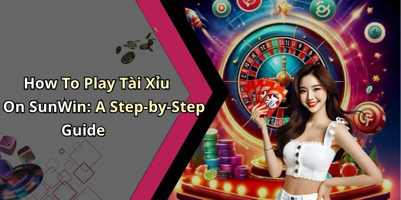 How To Play Tài Xỉu On SunWin: A Step-by-Step Guide