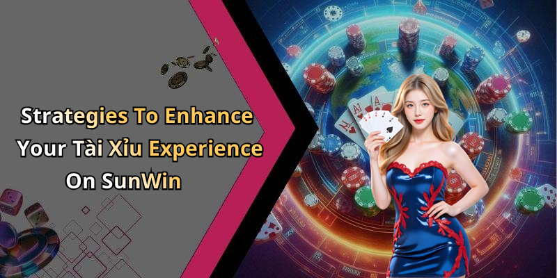 Strategies To Enhance Your Tài Xỉu Experience On SunWin