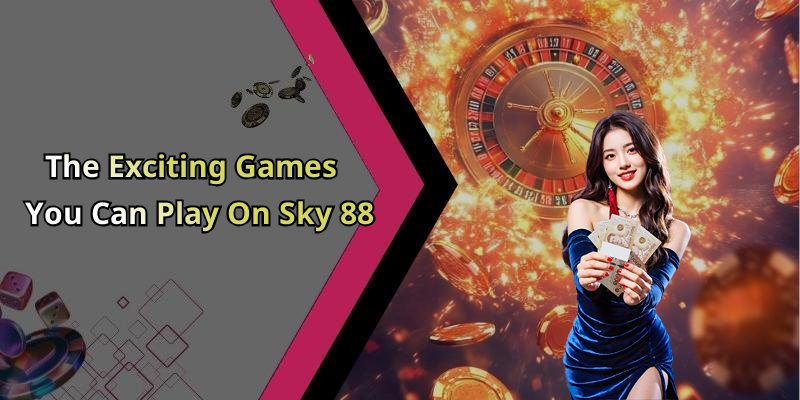 The Exciting Games You Can Play On Sky 88