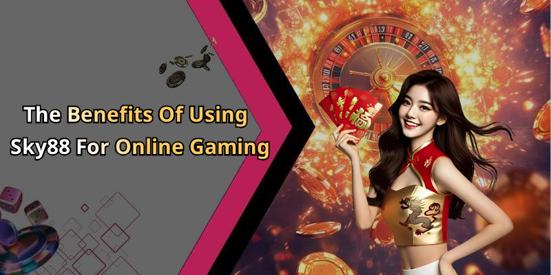 The Benefits Of Using Sky88 For Online Gaming