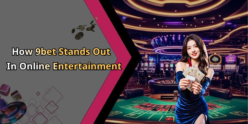 How 9bet Stands Out In Online Entertainment