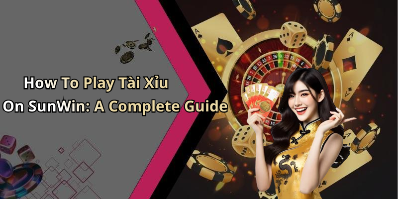 How To Play Tài Xỉu On SunWin: A Complete Guide