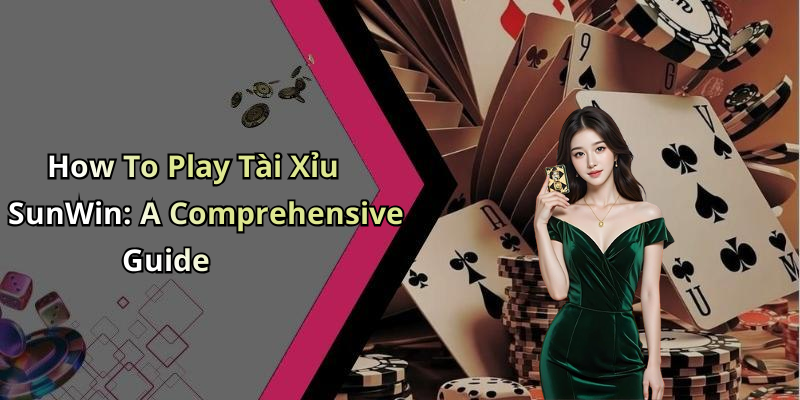 How To Play Tài Xỉu SunWin: A Comprehensive Guide