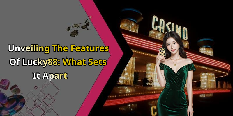 Unveiling The Features Of Lucky88: What Sets It Apart