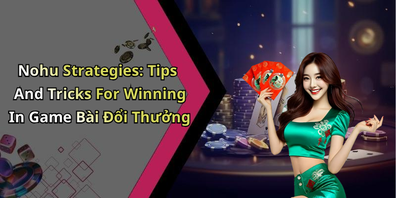 Nohu Strategies: Tips And Tricks For Winning In Game Bài Đổi Thưởng