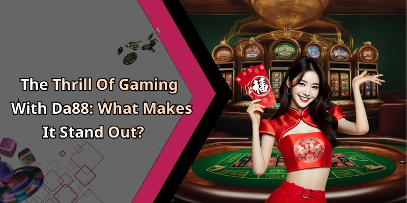 The Thrill Of Gaming With Da88: What Makes It Stand Out?