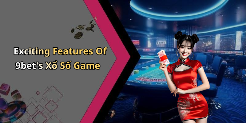 Exciting Features Of 9bet’s Xổ Số Game