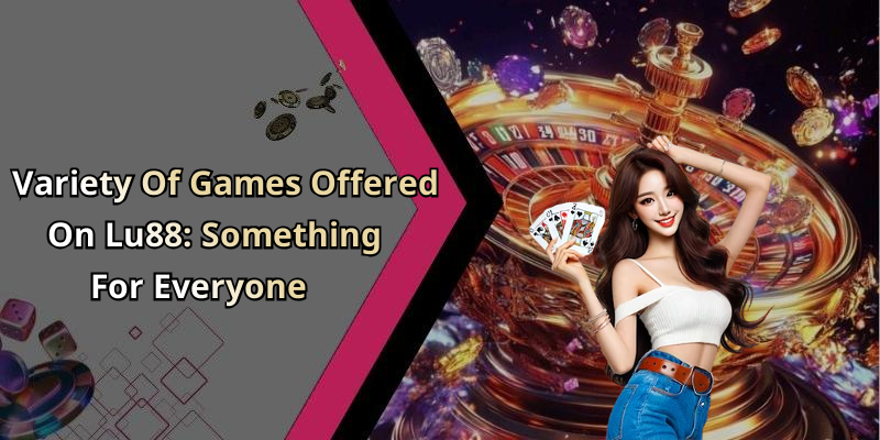 Variety Of Games Offered On Lu88: Something For Everyone