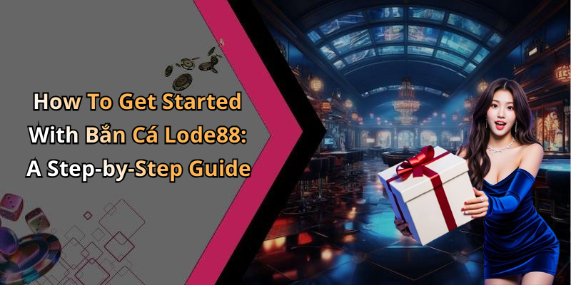 How To Get Started With Bắn Cá Lode88: A Step-by-Step Guide