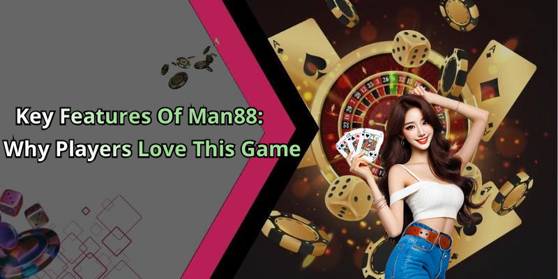 Key Features Of Man88: Why Players Love This Game