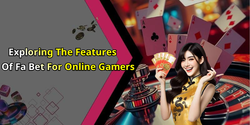 Exploring The Features Of Fa Bet For Online Gamers