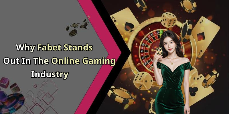 Why Fabet Stands Out In The Online Gaming Industry