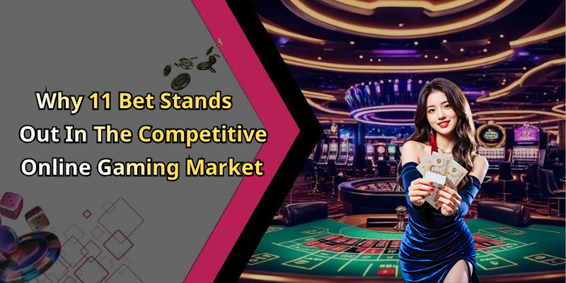 Why 11 Bet Stands Out In The Competitive Online Gaming Market