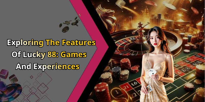 Exploring The Features Of Lucky 88: Games And Experiences