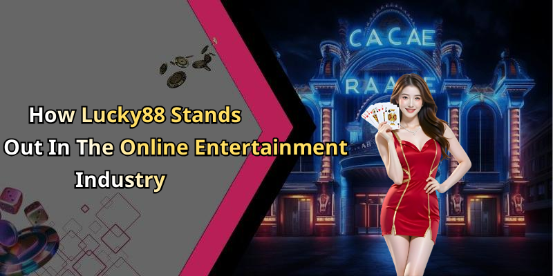 How Lucky88 Stands Out In The Online Entertainment Industry