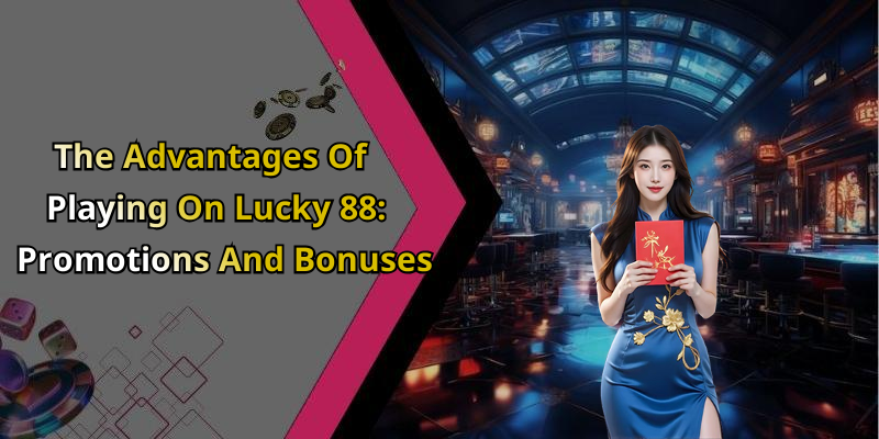 The Advantages Of Playing On Lucky 88: Promotions And Bonuses