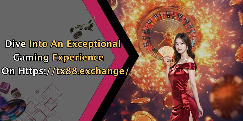 Dive Into An Exceptional Gaming Experience On Https://tx88.exchange/