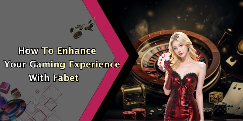 How To Enhance Your Gaming Experience With Fabet
