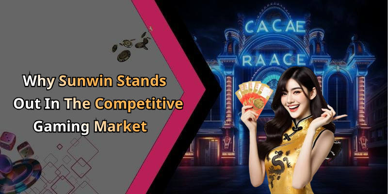 Why Sunwin Stands Out In The Competitive Gaming Market