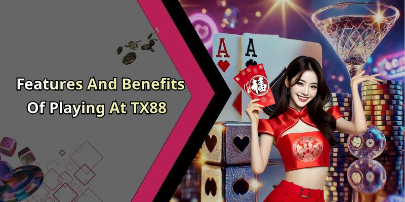 Features And Benefits Of Playing At TX88